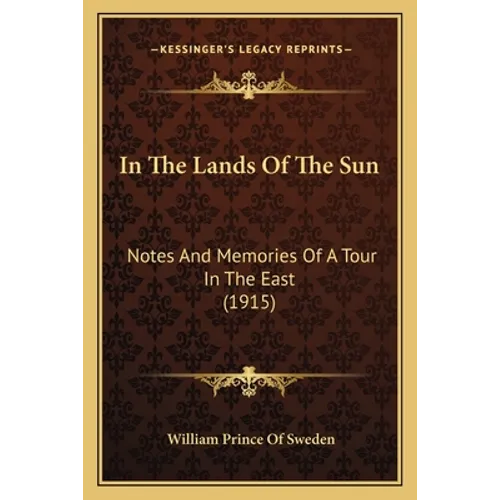 In The Lands Of The Sun: Notes And Memories Of A Tour In The East (1915) - Paperback