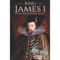 King James I: A Life From Beginning to End - Paperback