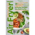 Vegan Air Fryer Cookbook: 25 Healthy Vegetarian Everyday Recipes you Need to Try - Paperback