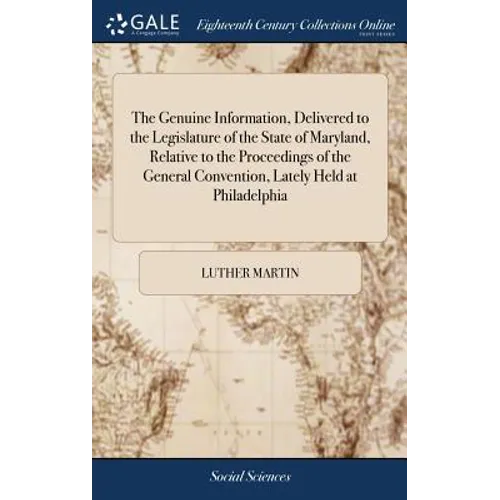 The Genuine Information, Delivered to the Legislature of the State of Maryland, Relative to the Proceedings of the General Convention, Lately Held at - Hardcover