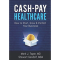 Cash-Pay Healthcare: How to Start, Grow & Perfect Your Business - Paperback