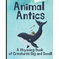 Animal Antics: A Rhyming Book of Creatures Big and Small - Paperback
