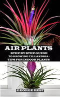 Air Plant: Step by Step Guide to Growing Tillandsia + Tips for Indoor Plants - Paperback