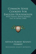 Common Sense Cookery For English Households: With Twenty Menus Worked Out In Detail (1905) - Paperback