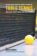 The Final Frontier in Mental Toughness Training for Table Tennis: Using Visualization to Reach Your True Potential - Paperback
