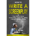 How to Write a Screenplay: 7 Easy Steps to Master Screenwriting, Scriptwriting, Writing a Movie & Television Writing - Paperback
