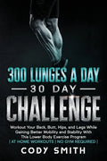300 Lunges a Day 30 Day Challenge: Workout Your Back, Butt, Hips, and Legs While Gaining Better Mobility and Stability With This Lower Body Exercise P - Paperback