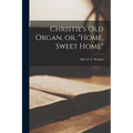 Christie's Old Organ, or, "Home, Sweet Home" [microform] - Paperback