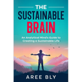 The Sustainable Brain: An Analytical Mind's Guide to Creating a Sustainable Life - Paperback