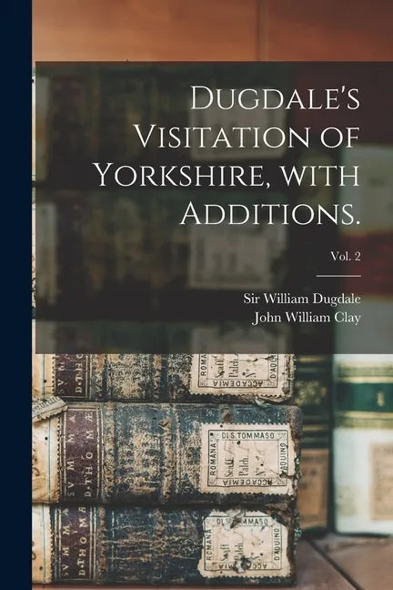 Dugdale's Visitation of Yorkshire, With Additions.; vol. 2 - Paperback