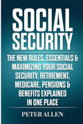 Social Security: The New Rules, Essentials & Maximizing Your Social Security, Retirement, Medicare, Pensions & Benefits Explained In One Place - Paperback