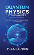 Quantum Physics for Beginners: Discover the history to the quantum physics, learn the principles and theories in a simple way for beginners - Paperback