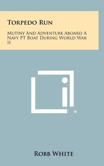 Torpedo Run: Mutiny And Adventure Aboard A Navy PT Boat During World War II - Hardcover