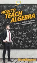 How To Teach Algebra: Your Step By Step Guide To Teaching Algebra - Hardcover