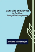 Guns and Snowshoes; Or, the Winter Outing of the Young Hunters - Paperback
