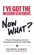 I've Got the Mission Statement, Now What?: 8 Core Competencies for Transformational Leadership - Paperback
