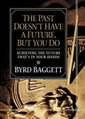 The Past Doesn't Have a Future, But You Do: Achieving the Future That's in Your Hands - Hardcover