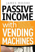 Passive Income with Vending Machines: Step By Step Guide to Starting Your own Vending Machine Empire - Paperback
