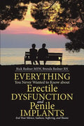 Everything You Never Wanted to Know about Erectile Dysfunction and Penile Implants: End Your Silence, Sadness, Suffering, and Shame - Paperback