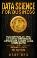 Data Science for Business: Predictive Modeling, Data Mining, Data Analytics, Data Warehousing, Data Visualization, Regression Analysis, Database - Hardcover