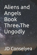 Aliens and Angels Book Three The Ungodly - Paperback