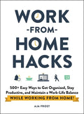 Work-From-Home Hacks: 500+ Easy Ways to Get Organized, Stay Productive, and Maintain a Work-Life Balance While Working from Home! - Paperback