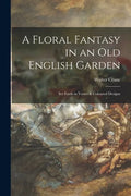 A Floral Fantasy in an Old English Garden: Set Forth in Verses & Coloured Designs - Paperback