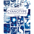 Beginner's Guide to Cyanotype: Beautiful Projects to Print with Light - Paperback