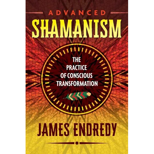 Advanced Shamanism: The Practice of Conscious Transformation - Paperback