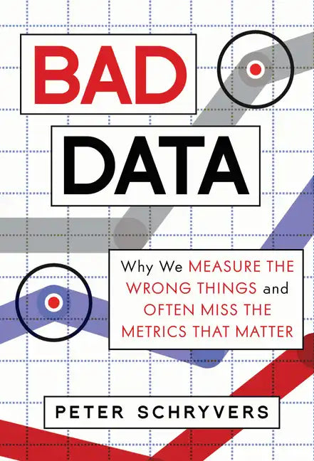 Bad Data: Why We Measure the Wrong Things and Often Miss the Metrics That Matter - Hardcover