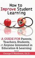 How to Improve Student Learning: A Guide for Parents, Teachers, Students, or Anyone Interested in Education & Learning - Hardcover