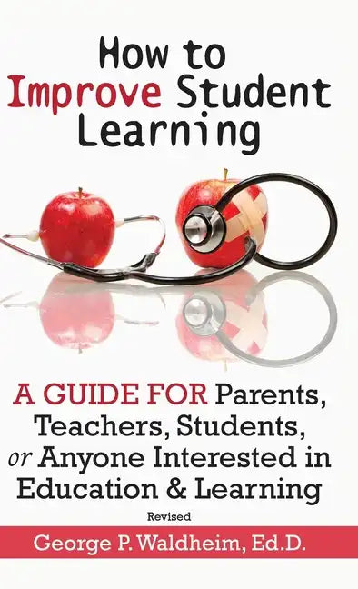 How to Improve Student Learning: A Guide for Parents, Teachers, Students, or Anyone Interested in Education & Learning - Hardcover