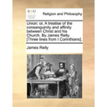 Union: Or, a Treatise of the Consanguinity and Affinity Between Christ and His Church. by James Relly. [Three Lines from I Corinthians]. - Paperback