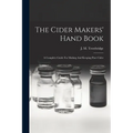 The Cider Makers' Hand Book: A Complete Guide For Making And Keeping Pure Cider - Paperback