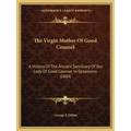The Virgin Mother Of Good Counsel: A History Of The Ancient Sanctuary Of Our Lady Of Good Counsel In Genazzano (1884) - Paperback