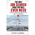 The Only Job Search Book You Will Ever Need: Using the Marketing Mix to Rise Above Competition - Paperback