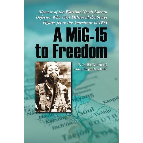 A MiG-15 to Freedom: Memoir of the Wartime North Korean Defector Who First Delivered the Secret Fighter Jet to the Americans in 1953 - Paperback
