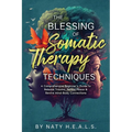 The Blessing of Somatic Therapy Techniques: A Comprehensive Beginner's Guide to Release Trauma, Reveal Peace & Rewire Mind-Body Connections - Paperback