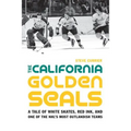 The California Golden Seals: A Tale of White Skates, Red Ink, and One of the Nhl's Most Outlandish Teams - Hardcover