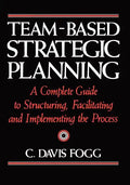 Team-Based Strategic Planning: A Complete Guide to Structuring, Facilitating, and Implementing the Process - Paperback