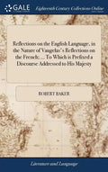 Reflections on the English Language, in the Nature of Vaugelas's Reflections on the French; ... To Which is Prefixed a Discourse Addressed to His Maje - Hardcover