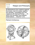 St Athanasius's Four Orations Against the Arians, and His Oration Against the Gentiles. Translated from the Original by MR Samuel Parker. ... to Which - Paperback