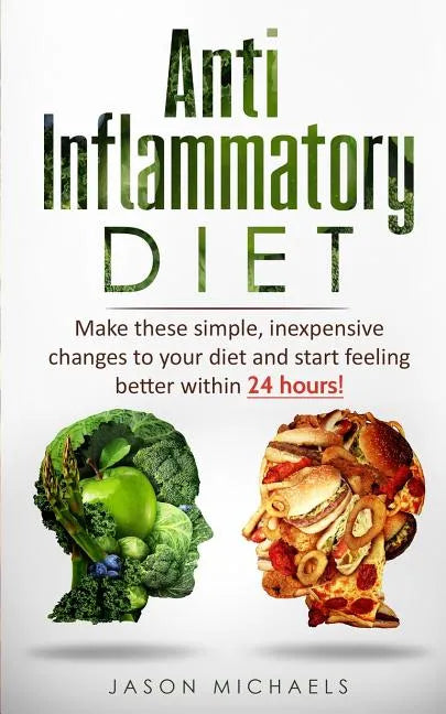 Anti-Inflammatory Diet: Make these simple, inexpensive changes to your diet and start feeling better within 24 hours! - Paperback