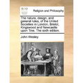 The Nature, Design, and General Rules, of the United Societies in London, Bristol, Kingswood and Newcastle Upon Tine. the Sixth Edition. - Paperback