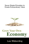 Grow Your Own Economy: Seven Simple Principles to Create Extraordinary Value - Paperback