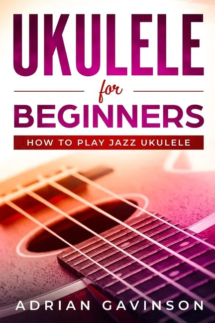Ukulele For Beginners: How To Play Jazz Ukulele - Paperback