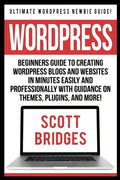 Wordpress: Ultimate Wordpress Newbie Guide! - Beginners Guide To Creating Wordpress Blogs And Websites In Minutes Easily And Prof - Paperback