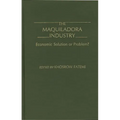 The Maquiladora Industry: Economic Solution or Problem? - Hardcover
