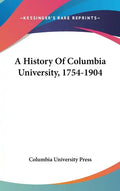 A History Of Columbia University, 1754-1904 - Hardcover
