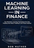 Machine Learning in Finance: Use Machine Learning Techniques for Day Trading and Value Trading in the Stock Market - Paperback